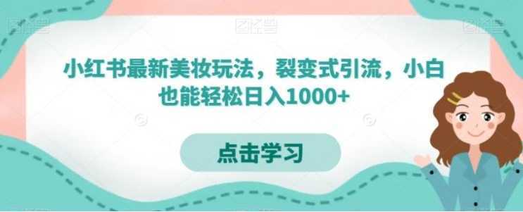 小红书最新美妆玩法，裂变式引流，小白也能轻松日入1000+