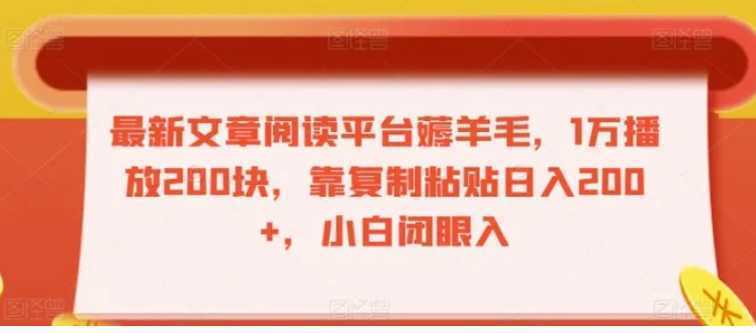 最新文章阅读平台薅羊毛，1万播放200块，靠复制粘贴日入200+，小白闭眼入【揭秘】