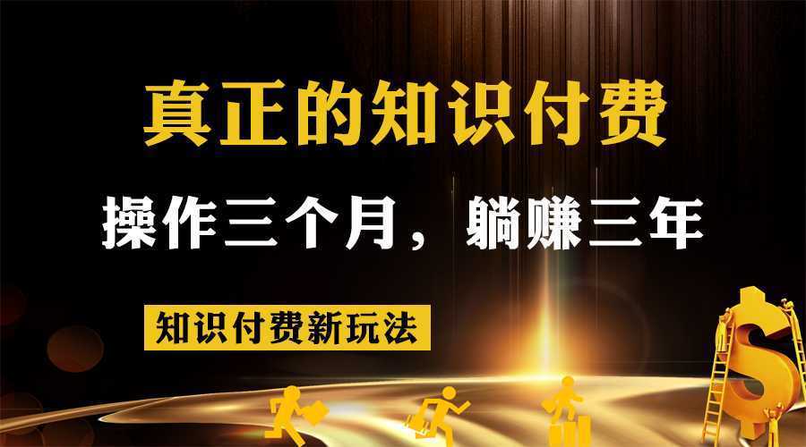 知识付费新玩法，真正的知识付费操作三个月，躺赚三年