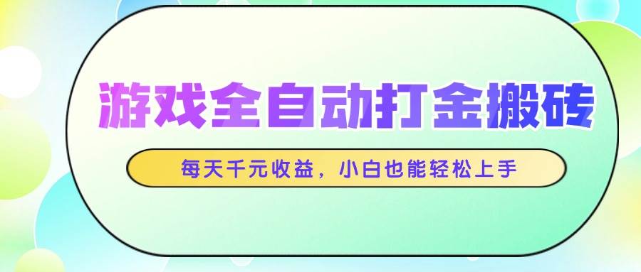 游戏全自动打金搬砖，每天千元收益，小白也能轻松上手